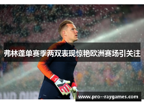 弗林蓬单赛季两双表现惊艳欧洲赛场引关注