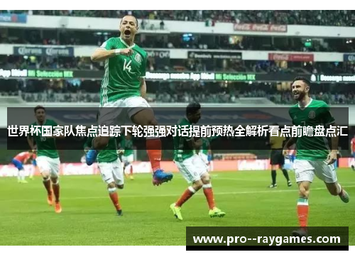 世界杯国家队焦点追踪下轮强强对话提前预热全解析看点前瞻盘点汇
